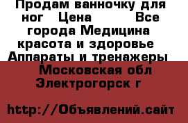 Продам ванночку для ног › Цена ­ 500 - Все города Медицина, красота и здоровье » Аппараты и тренажеры   . Московская обл.,Электрогорск г.